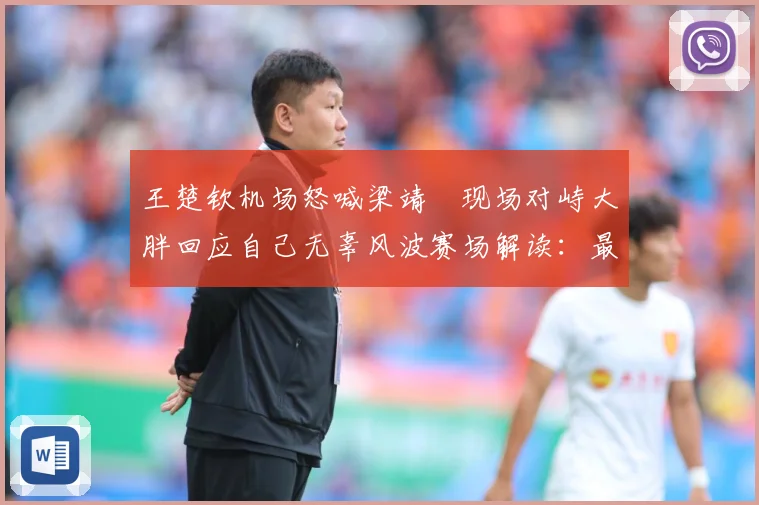 王楚钦机场怒喊梁靖崑现场对峙大胖回应自己无辜风波赛场解读：最新赛事动态与深度分析