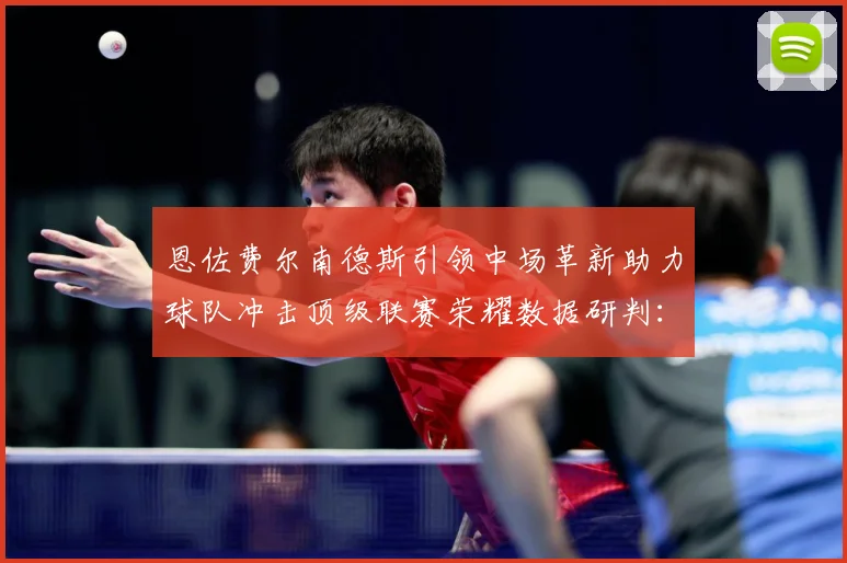 恩佐费尔南德斯引领中场革新助力球队冲击顶级联赛荣耀数据研判：最新赛事动态与深度分析