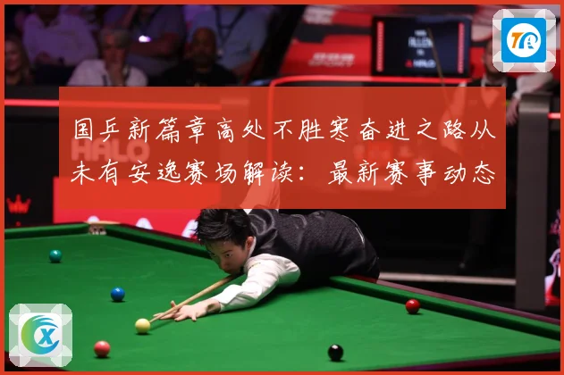 国乒新篇章高处不胜寒奋进之路从未有安逸赛场解读：最新赛事动态与深度分析