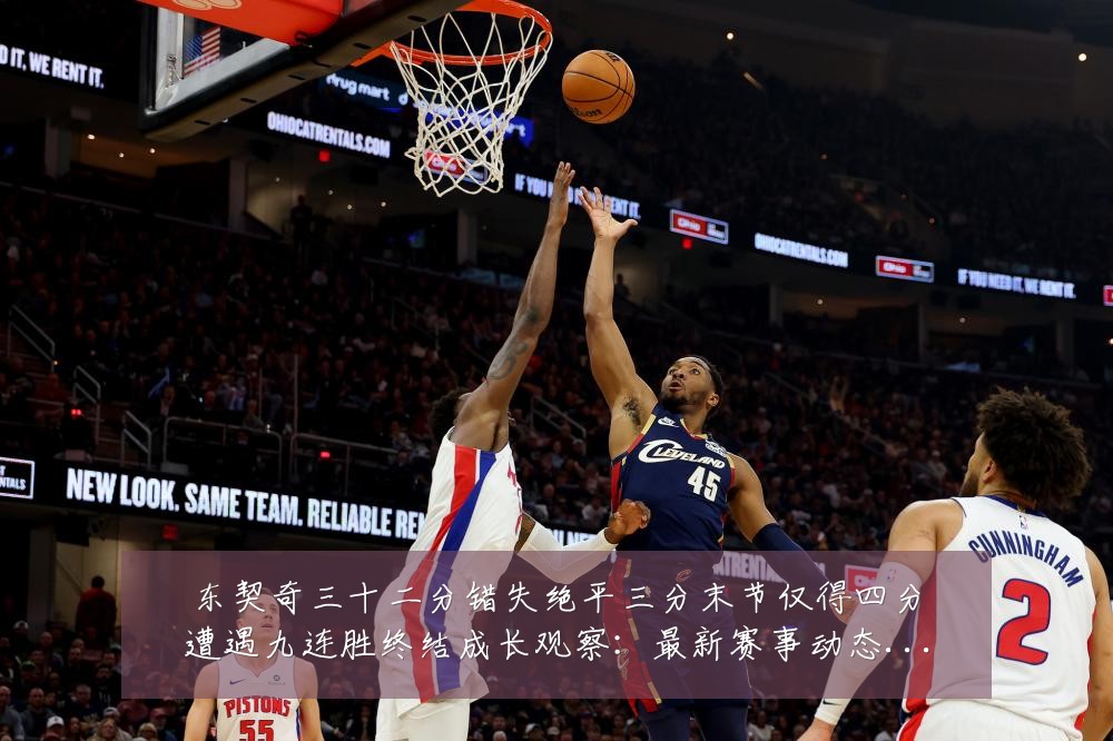 东契奇三十二分错失绝平三分末节仅得四分遭遇九连胜终结成长观察：最新赛事动态与深度分析
