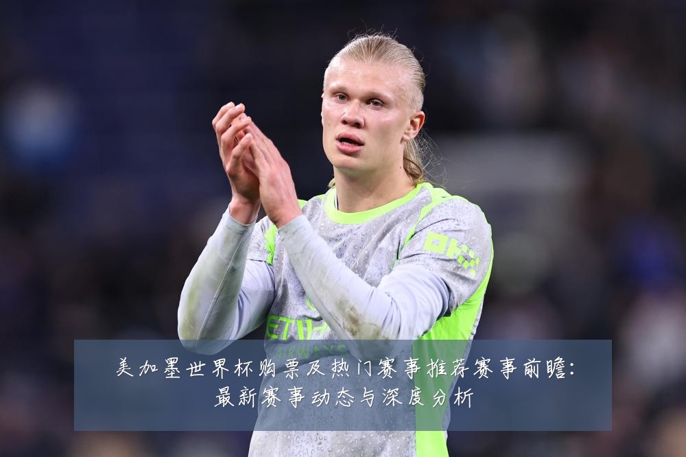 美加墨世界杯购票及热门赛事推荐赛事前瞻:最新赛事动态与深度分析