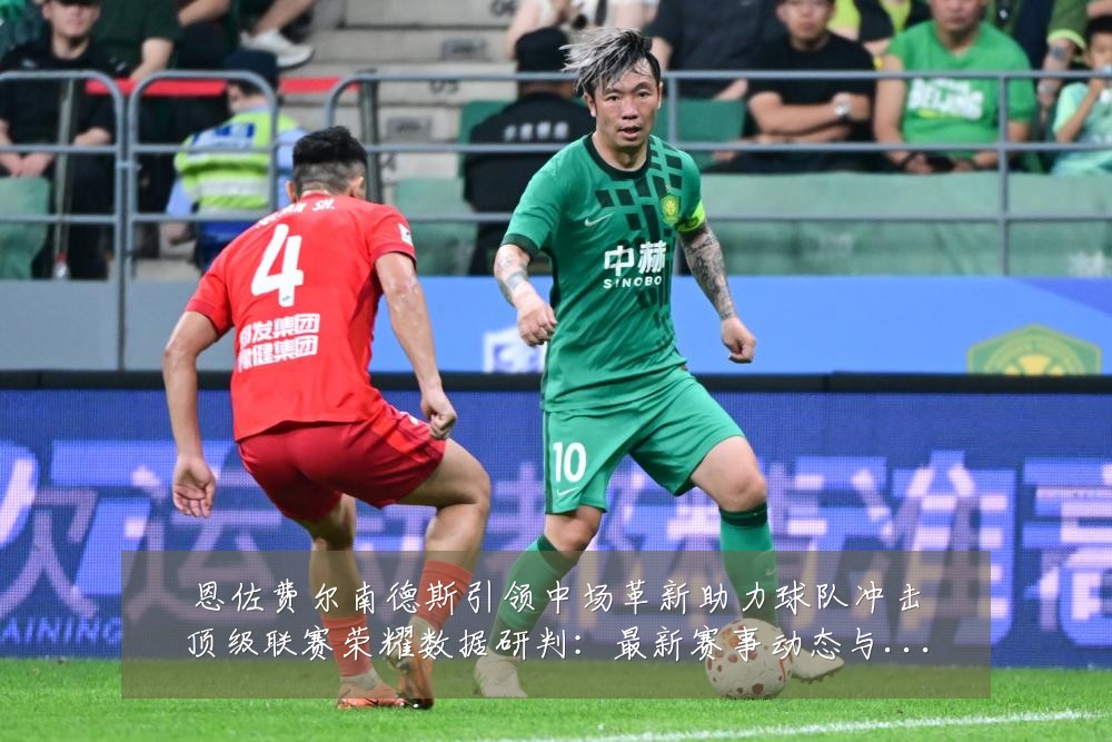 恩佐费尔南德斯引领中场革新助力球队冲击顶级联赛荣耀数据研判:最新赛事动态与深度分析