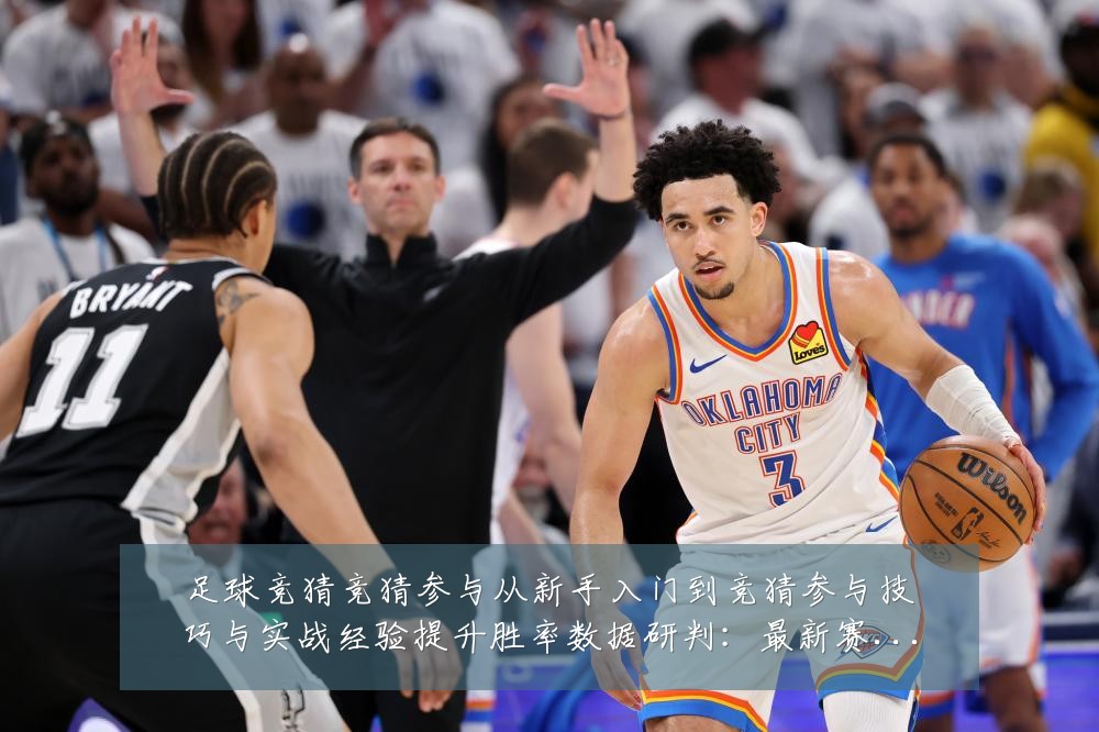 足球竞猜竞猜参与从新手入门到竞猜参与技巧与实战经验提升胜率数据研判:最新赛事动态与深度分析