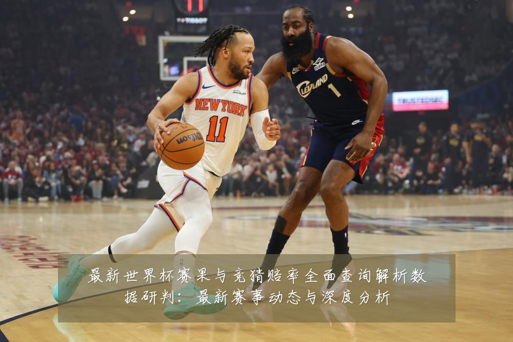 最新世界杯赛果与竞猜赔率全面查询解析数据研判：最新赛事动态与深度分析
