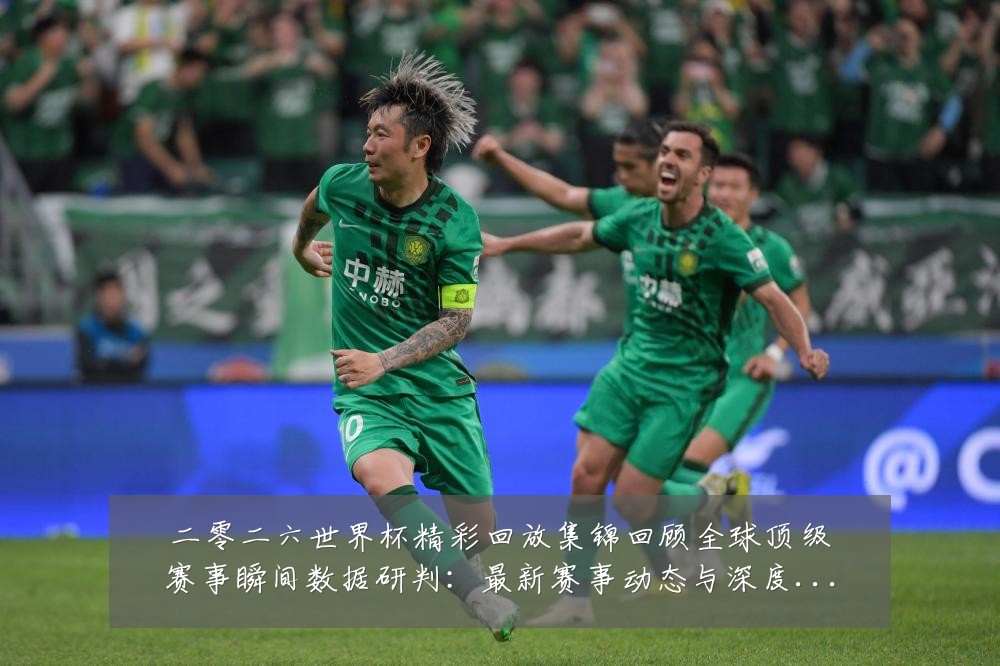 二零二六世界杯精彩回放集锦回顾全球顶级赛事瞬间数据研判:最新赛事动态与深度分析